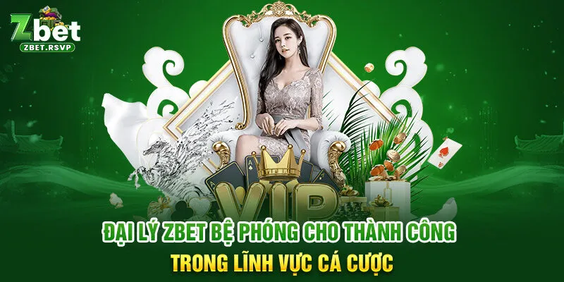 Đại lý ZBET bệ phóng cho thành công trong lĩnh vực cá cược