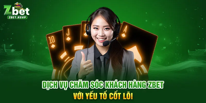 Dịch vụ chăm sóc khách hàng ZBET với yếu tố cốt lõi