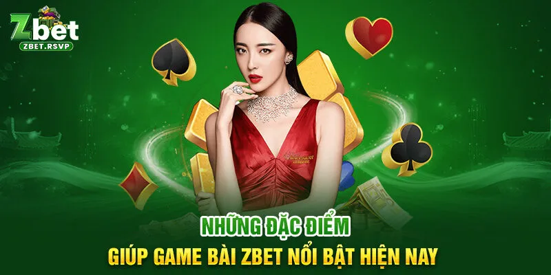 Những đặc điểm giúp game bài ZBET nổi bật hiện nay 