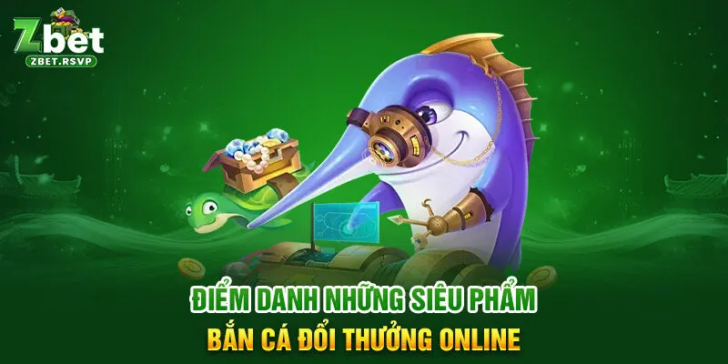 Điểm danh những siêu phẩm bắn cá đổi thưởng online