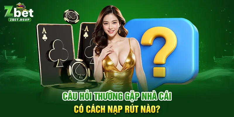 Câu hỏi thường gặp nhà cái có cách nạp rút nào?