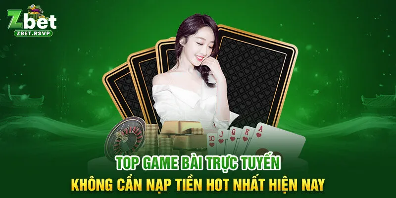 Top game bài trực tuyến không cần nạp tiền hot nhất hiện nay